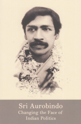 Sri Aurobindo: Changing the Face of Indian Politics(Paperback, Compilation from Sri Aurobindo's Works)