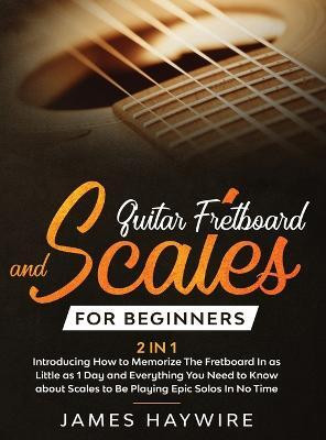 Guitar Scales and Fretboard for Beginners (2 in 1) Introducing How to Memorize The Fretboard In as Little as 1 Day and Everything You Need to Know About Scales to Be Playing Epic Solos In No Time(English, Hardcover, Haywire James) Guitar Scales and Fretboard for Beginners (2 in 1) Introducing How to Memorize The Fretboard In as Little as 1 Day and Everything You Need to Know About Scales to Be Playing Epic Solos In No Time(English, Hardcover, Haywire James)