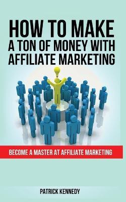 How to Make a Ton of Money with Affiliate Marketing(English, Paperback, Kennedy Patrick)