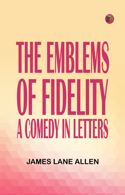 The Emblems of Fidelity: A Comedy in Letters(Paperback, James Lane Allen)