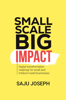 Small Scale, Big Impact  - Digital Transformation Roadmap for Small and Medium-Sized Businesses(Paperback, Saju Joseph)