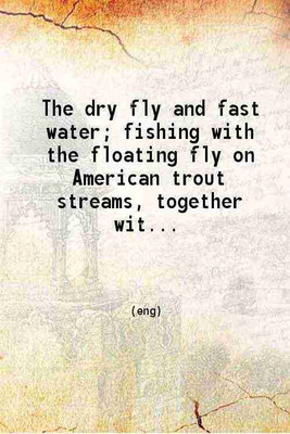 The dry fly and fast water fishing with the floating fly on American trout streams together with some observations on fly fishing in general 1914 [Hardcover](Hardcover, George M. L. La Branche)