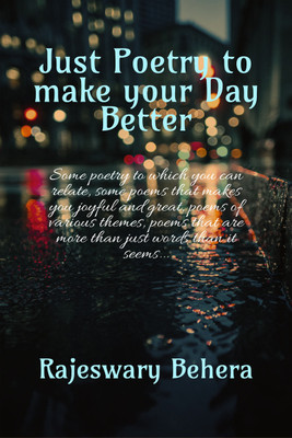 Just poetry to make your day better  - Some poetry to which you can relate, some poems that makes you joyful and great, poems of various themes, poems that are more than just words than it seems...(Hardcover, Rajeswary Behera)