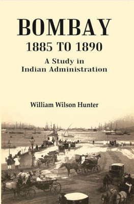 Bombay 1885 to 1890: A Study in Indian Administration [Hardcover](Hardcover, William Wilson Hunter)