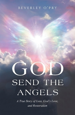 GOD SEND THE ANGELS A True Story of Loss, God’s Love, and Restoration(Paperback, Beverley O'Pry)