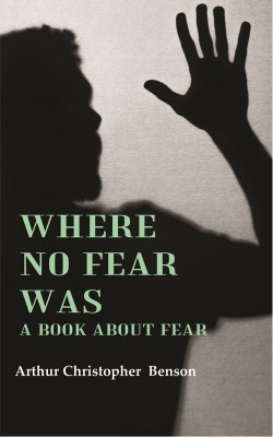 Where No Fear Was: A Book About Fear(Paperback, Arthur Christopher Benson)