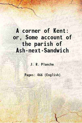 A corner of Kent or, Some account of the parish of Ash-next-Sandwich 1864 [Hardcover](Hardcover, J. R. Planche)