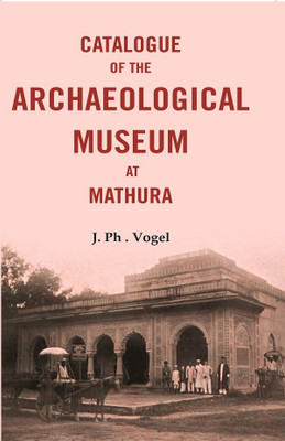 Catalogue of the Archaeological Museum at Mathura [Hardcover](Hardcover, J. PH . Vogel)