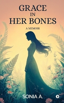 Grace in Her Bones(English, Paperback, Sonia A.)