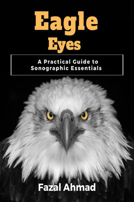Eagle Eyes  - A Practical Guide to Sonographic Essentials(English, Paperback, Prof Fazal Ahmad)
