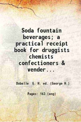 Soda fountain beverages; a practical receipt book for druggists chemists confectioners & venders of soda water.. 1917 [Hardcover](Hardcover, Dubelle G. H. ed. (George H.))