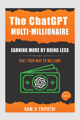 The ChatGPT Multi-Millionaire: Earning More by Doing Less  - Earning More by Doing LessChat Your Way to Millions(Hardcover, Ram Ji Tripathi)