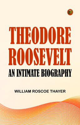 Theodore Roosevelt: An Intimate Biography(Paperback, William Roscoe Thayer)