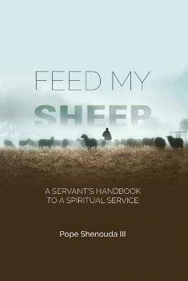 Feed My Sheep - A Servant's Handbook to a spiritual Service(English, Paperback, Shenouda Pope III)