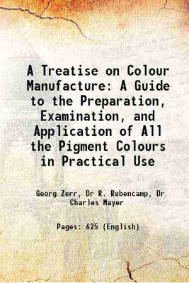 A Treatise on Colour Manufacture A Guide to the Preparation, Examination, and Application of All the Pigment Colours in Practical Use 1908 [Hardcover](Hardcover, Georg Zerr, Dr R. Rubencamp, Dr Charles Mayer)