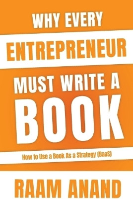 Why Every Entrepreneur Must Write A Book , How to use Book as a Strategy (BaaS)(Paperback, Raam Anand)