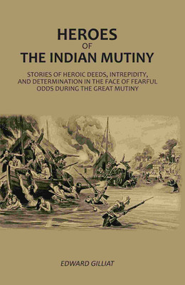 Heroes Of The Indian Mutiny: Stories Of Heroic Deeds, Intrepidity, And Determination In The Face Of Fearful Odds During The Great Mutiny [Hardcover](Hardcover, Edward Gilliat)
