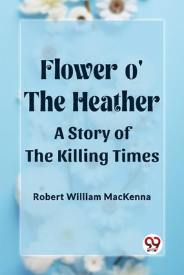 Flower o' the HeatherA Story of the Killing Times (Edition2023)(English, Paperback, MacKenna Robert William)