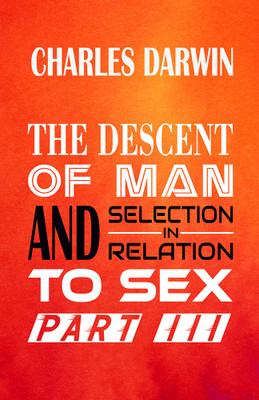 THE DESCENT OF MAN AND SELECTION IN RELATION TO SEX Part III(Hardcover, Charles Darwin)