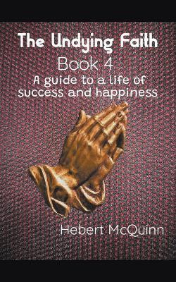 The Undying Faith Book 4. A Guide to a Life of Success and Happiness(English, Paperback, McQuinn Hebert)