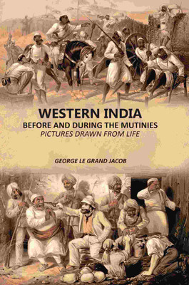 Western India Before And During The Mutinies: Pictures Drawn From Life(Paperback, George Le Grand Jacob)