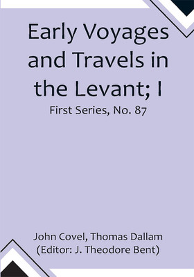 Early Voyages and Travels in the Levant; I.--The Diary of Master Thomas Dallam, 1599-1600. II.--Extracts from the Diaries of Dr. John Covel, 1670-1679. With Some Account of the Levant Company of Turkey Merchants. The Hakluyt Society, First Series, No. 87.(Paperback, John Covel, Thomas Dallam) Early Voyages and Travels in the Levant; I.--The Diary of Master Thomas Dallam, 1599-1600. II.--Extracts from the Diaries of Dr. John Covel, 1670-1679. With Some Account of the Levant Company of Turkey Merchants. The Hakluyt Society, First Series, No. 87.(Paperback, John Covel, Thomas Dallam)