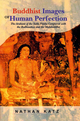 Buddhist Images of Human Perfection: The Arhant of the Sutta Pitaka compared with the Bodhisattva and the Mahasiddha(Paperback, Nathan Katz)