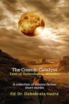 The Cosmic Catalyst  - Tales of Technological Wonders: A Collection of Science Fiction Short Stories(Paperback, Dr Debabrata Hazra)