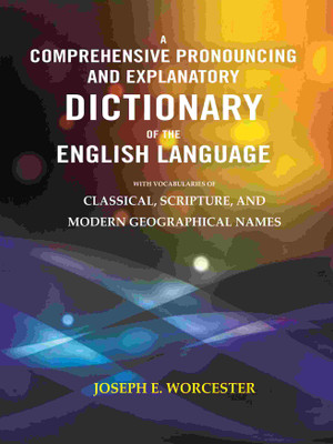 A Comprehensive Pronouncing and Explanatory Dictionary of the English Language: With Vocabularies of Classical, Scripture, and Modern [Hardcover](Hardcover, Joseph E. Worcester)