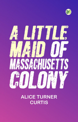 A Little Maid of Massachusetts Colony(Paperback, Alice Turner Curtis)