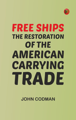 Free Ships: The Restoration of the American Carrying Trade(Paperback, John Codman)