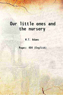Our little ones and the nursery 1883 [Hardcover](Hardcover, W.T. Adams)