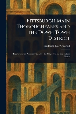 Pittsburgh Main Thoroughfares and the Down Town District(English, Paperback, Olmsted Frederick Law)