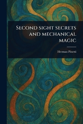 Second Sight Secrets and Mechanical Magic(English, Paperback, Pinetti Herman)