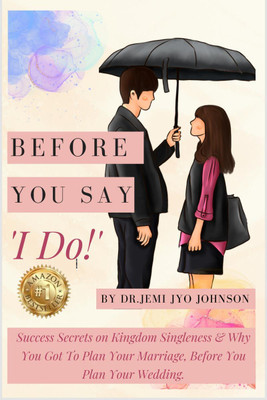 Before You Say, 'I Do!'  - Success Secrets on Kingdom Singleness & Why You Got To Plan Your Marriage, Before You Plan Your Wedding...(English, Hardcover, Dr. Jemi Jyo Johnson)