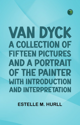 Van Dyck: A Collection of Fifteen Pictures and a Portrait of the Painter with Introduction and Interpretation(Paperback, Estelle M. Hurll)