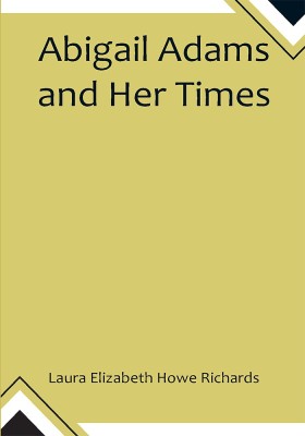 Abigail Adams and Her Times(Paperback, Laura Elizabeth Howe Richards)