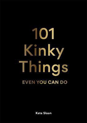 101 Kinky Things Even You Can Do(English, Hardcover, Sloan Kate)