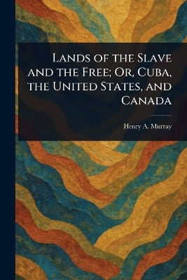 Lands of the Slave and the Free; Or, Cuba, the United States, and Canada(English, Paperback, Murray Henry a (Henry Anthony))