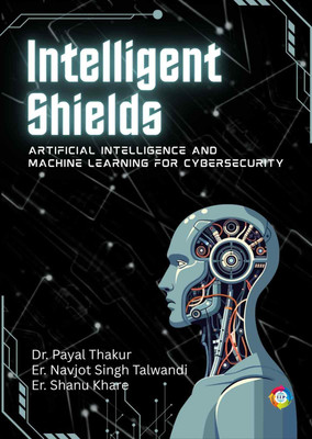 Intelligent Shields: Artificial Intelligence and Machine Learning for Cybersecurity(Paperback, Dr. Payal Thakur, Er. Navjot Singh Talwandi, Er. Shanu Khare)