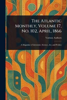 The Atlantic Monthly, Volume 17, No. 102, April, 1866(English, Paperback, Various)