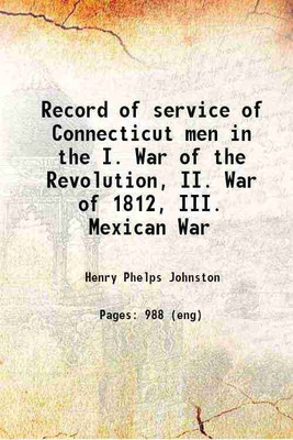 Record of service of Connecticut men in the I. War of the Revolution, II. War of 1812, III. Mexican War 1889 [Hardcover](Hardcover, Henry Phelps Johnston)