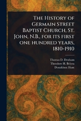 The History of Germain Street Baptist Church, St. John, N.B., for Its First One Hundred Years, 1810-1910(English, Paperback, Denham Thomas D)