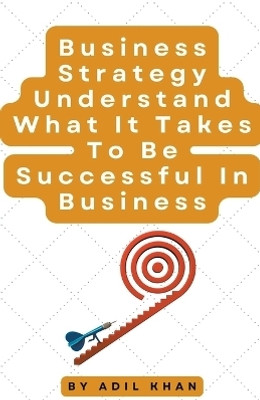 Business Strategy Understand What It Takes To Be Successful In Business(English, Paperback, Khan Adil)