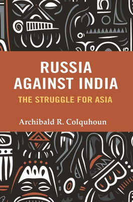 Russia Against India: The Struggle for Asia(Paperback, Archibald R. Colquhoun)