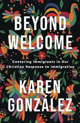 Beyond Welcome - Centering Immigrants in Our Christian Response to Immigration(English, Paperback, Gonzalez Karen)