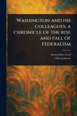 Washington and His Colleagues; a Chronicle of the Rise and Fall of Federalism(English, Paperback, Ford Henry Jones)