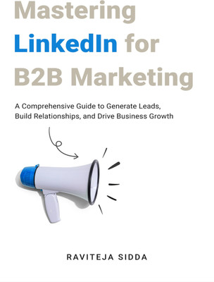Mastering LinkedIn for B2B Marketing  - A Comprehensive Guide to Generate Leads, Build Relationships, and Drive Business Growth(Paperback, Sidda Raviteja)