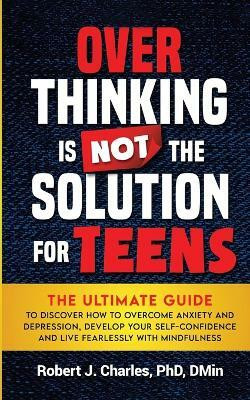 Overthinking Is Not the Solution For Teens(English, Paperback, Charles Robert J)