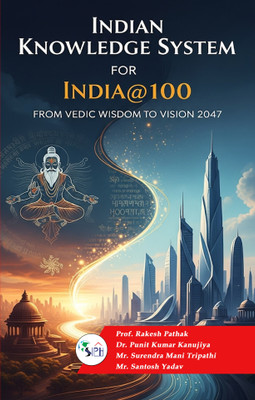 Indian Knowledge System for India@100: From Vedic Wisdom to Vision 2047(Paperback, Prof. RAKESH PATHAK Dr. PUNIT KUMAR KANUJIYA Mr. SURENDRA MANI TRIPATHI Mr. SANTOSH YADAV)